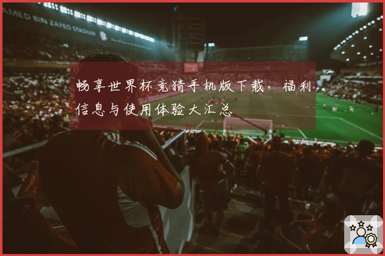 畅享世界杯竞猜手机版下载,福利信息与使用体验大汇总