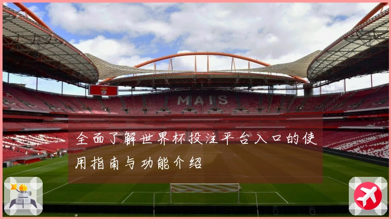 全面了解世界杯投注平台入口的使用指南与功能介绍