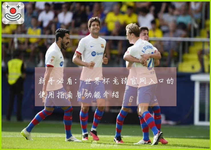 新手必看：世界杯竞猜官网入口的使用指南与功能介绍