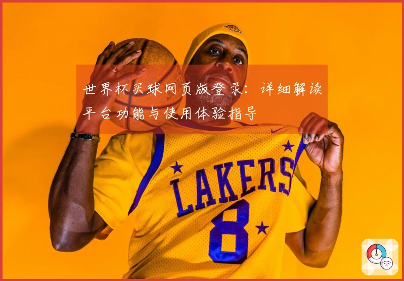 世界杯买球网页版登录：详细解读平台功能与使用体验指导