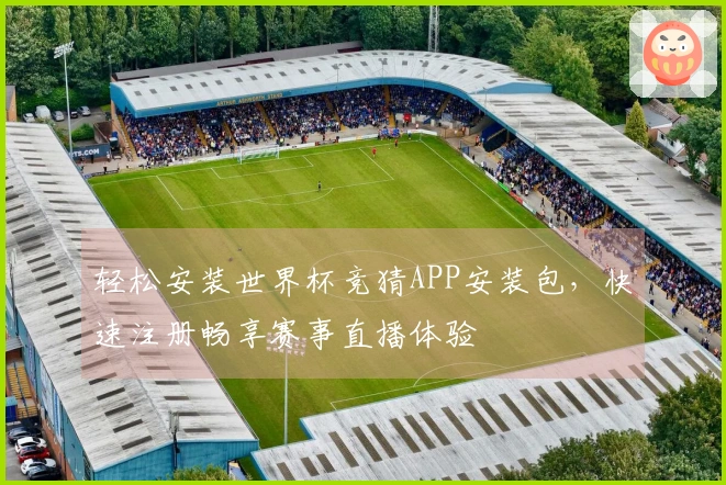 轻松安装世界杯竞猜APP安装包，快速注册畅享赛事直播体验