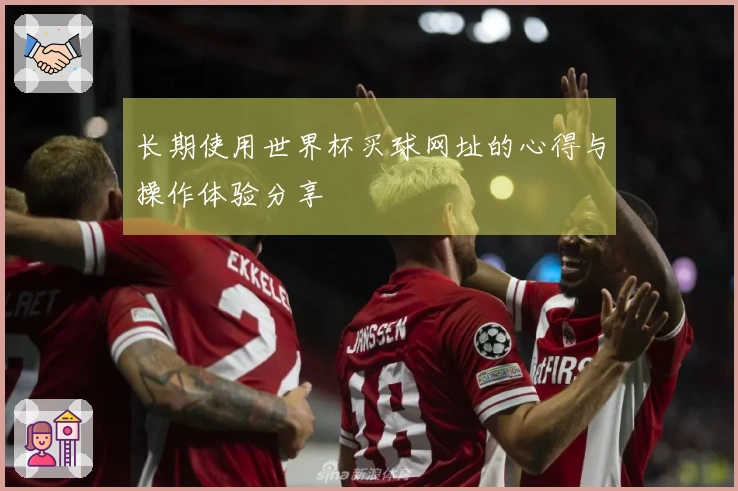 长期使用世界杯买球网址的心得与操作体验分享