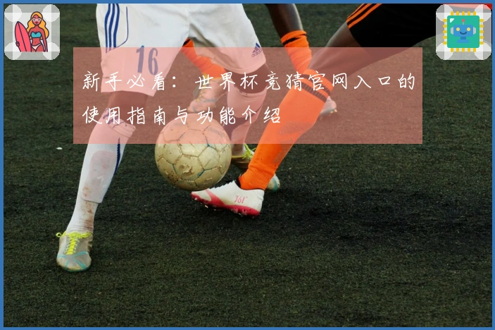 新手必看：世界杯竞猜官网入口的使用指南与功能介绍