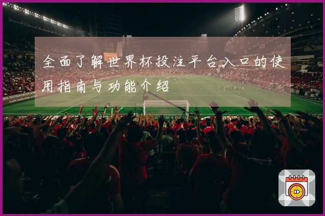全面了解世界杯投注平台入口的使用指南与功能介绍