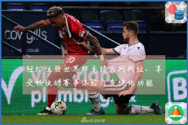 轻松注册世界杯竞猜官网网址，享受畅快的赛事体验与多样化功能