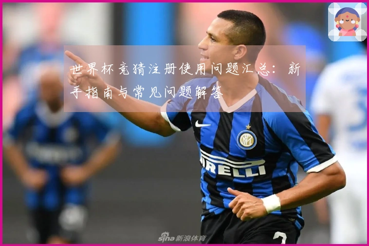 世界杯竞猜注册使用问题汇总：新手指南与常见问题解答
