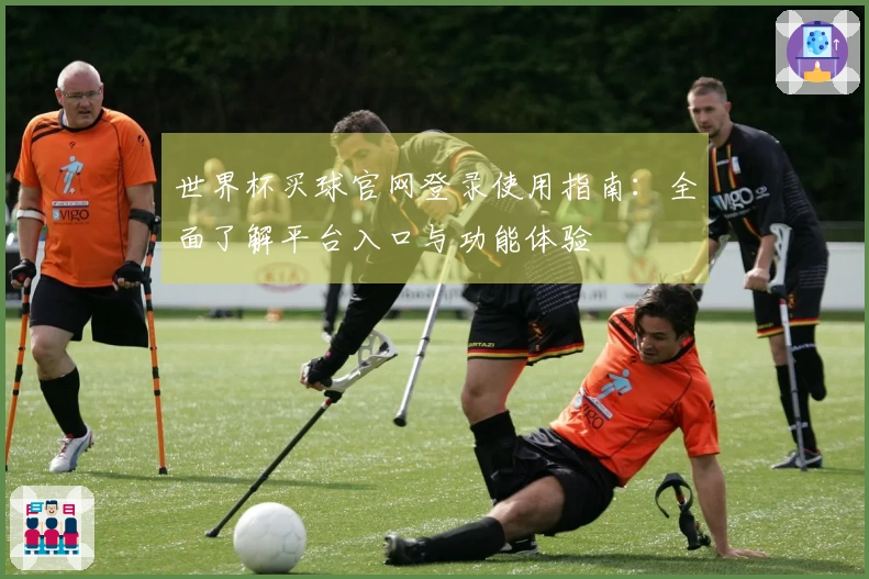 世界杯买球官网登录使用指南：全面了解平台入口与功能体验