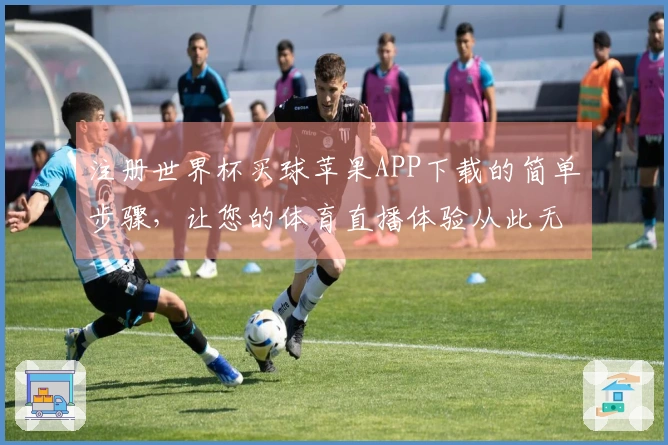 注册世界杯买球苹果APP下载的简单步骤，让您的体育直播体验从此无忧
