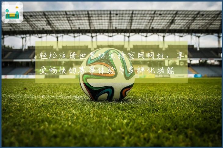 轻松注册世界杯竞猜官网网址，享受畅快的赛事体验与多样化功能