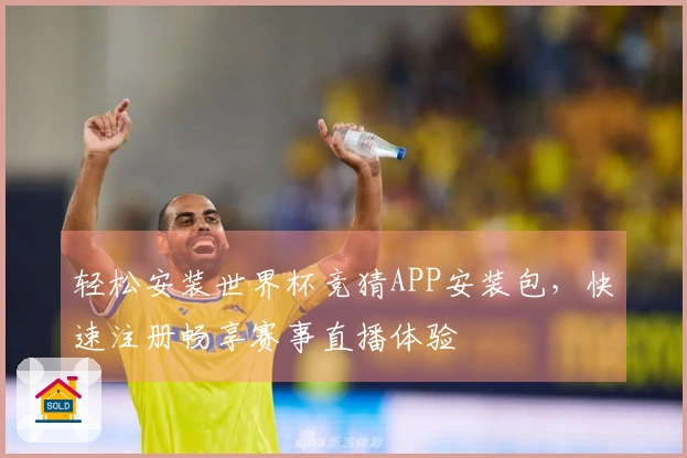 轻松安装世界杯竞猜APP安装包，快速注册畅享赛事直播体验