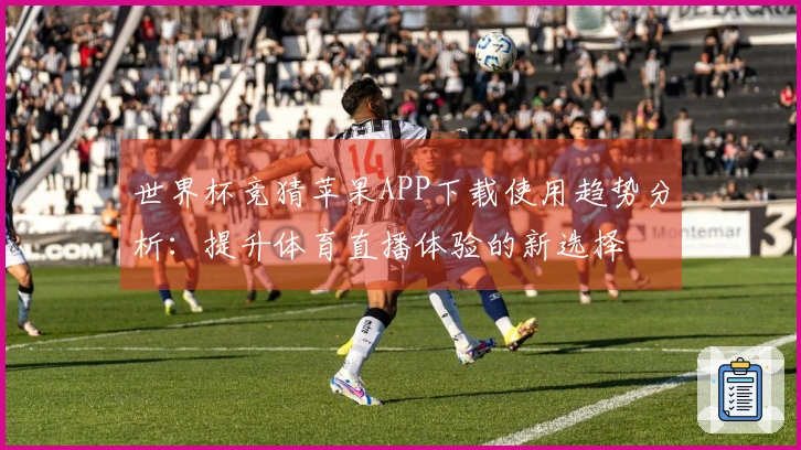 世界杯竞猜苹果APP下载使用趋势分析：提升体育直播体验的新选择