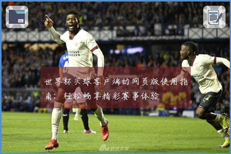 世界杯买球客户端的网页版使用指南：轻松畅享精彩赛事体验